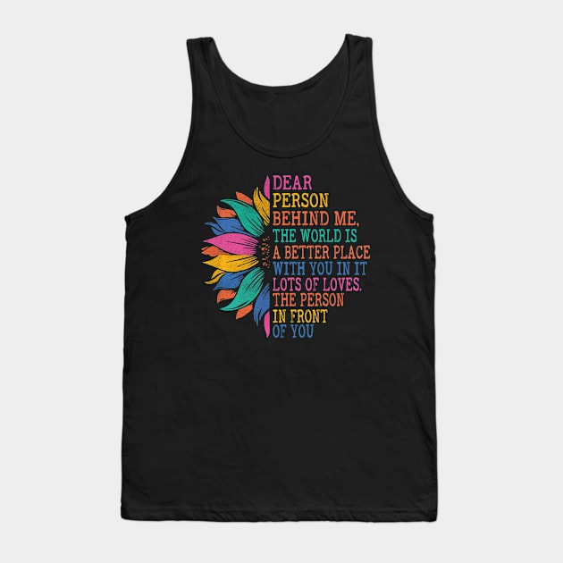 Dear Person Behind Me, The World Is A Better Place With You Tank Top by The Design Catalyst